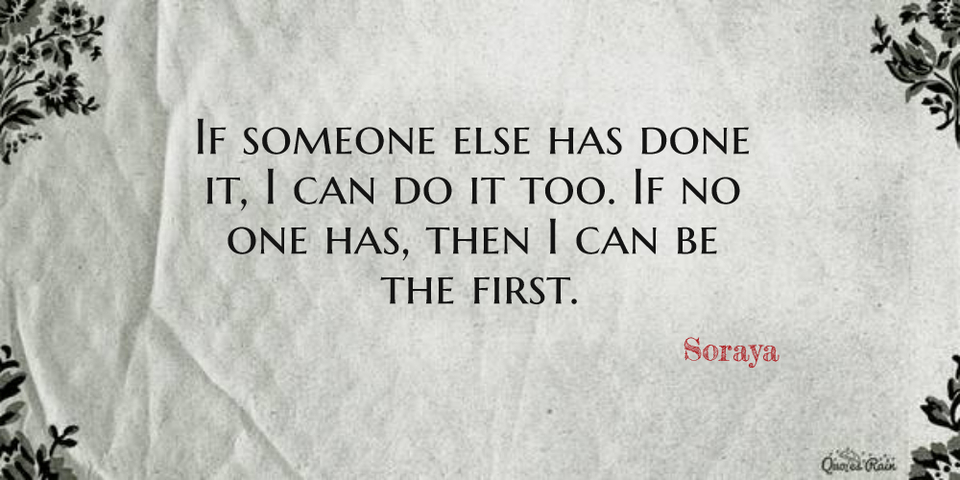 if someone else has done it i can do it too if no one has then i can be the first...