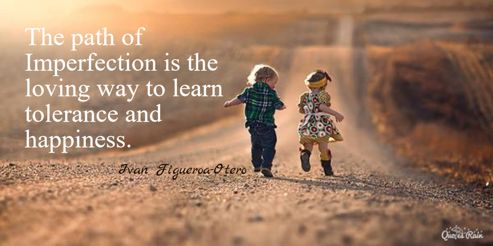 the path of imperfection is the loving way to learn tolerance and happiness...