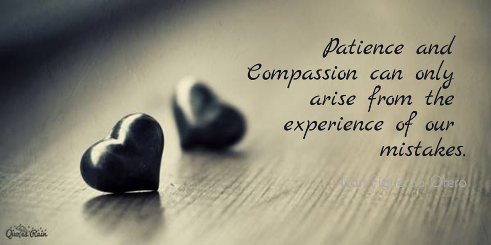 patience and compassion can only arise from the experience of our mistakes...
