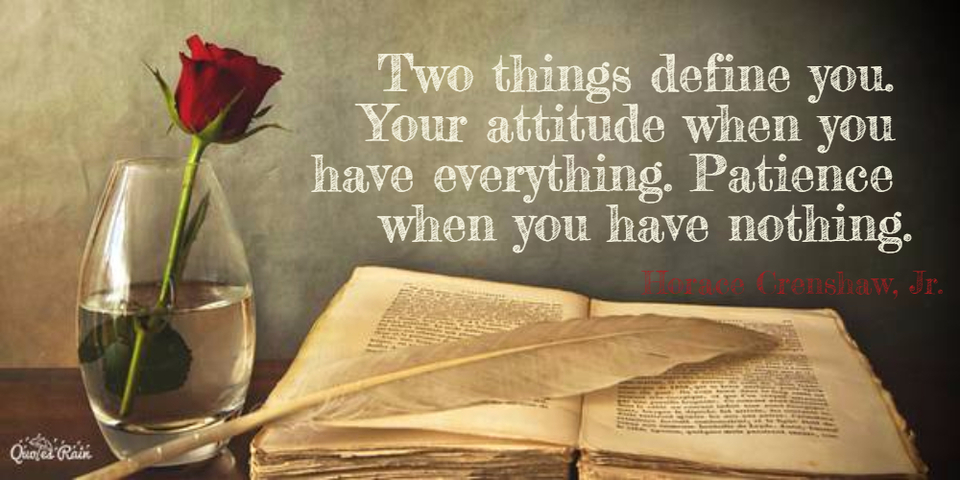 two things define you your attitude when you have everything patience when you have...