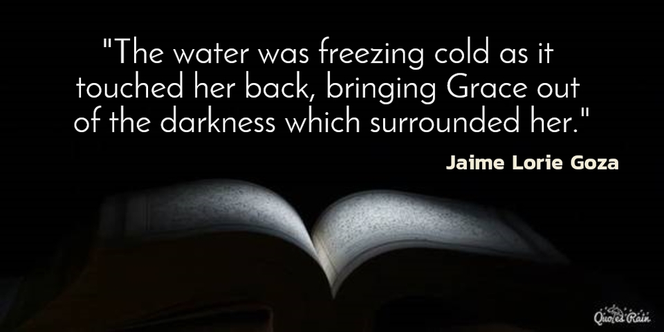 the water was freezing cold as it touched her back bringing grace out of the darkness...