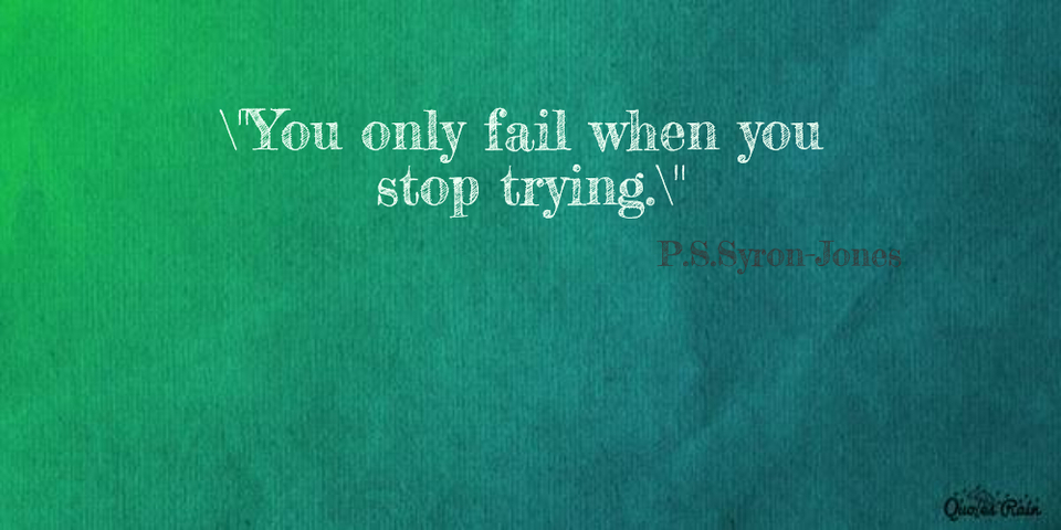 you only fail when you stop trying...