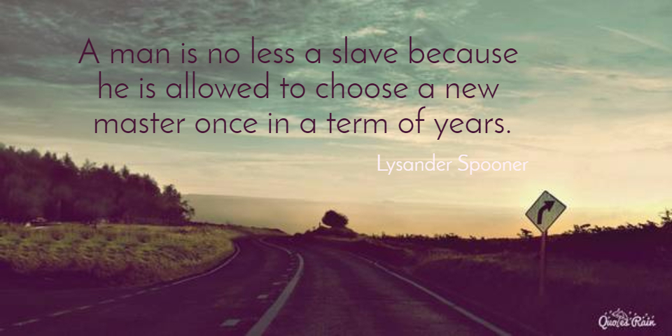 a man is no less a slave because he is allowed to choose a new master once in a term of...