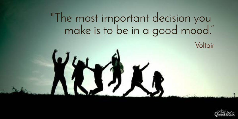the most important decision you make is to be in a good mood...