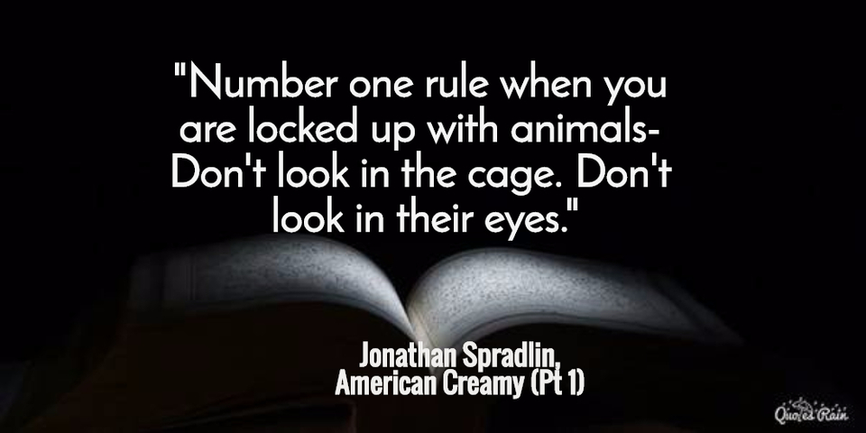 number one rule when you are locked up with animals dont look in the cage...