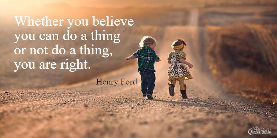 whether you believe you can do a thing or not do a thing you are right...