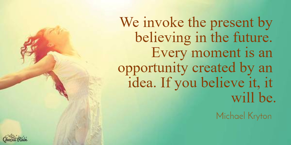 we invoke the present by believing in the future every moment is an opportunity created...