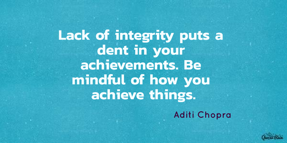 lack of integrity puts a dent in your achievements be mindful of how you achieve things...