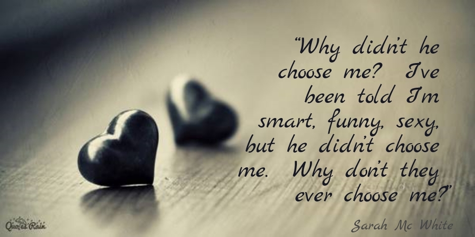 why didnt he choose me ive been told im smart funny sexy but he didnt...
