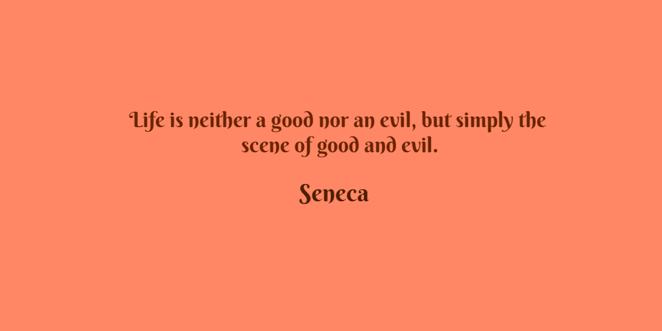 life is neither a good nor an evil but simply the scene of good and evil...