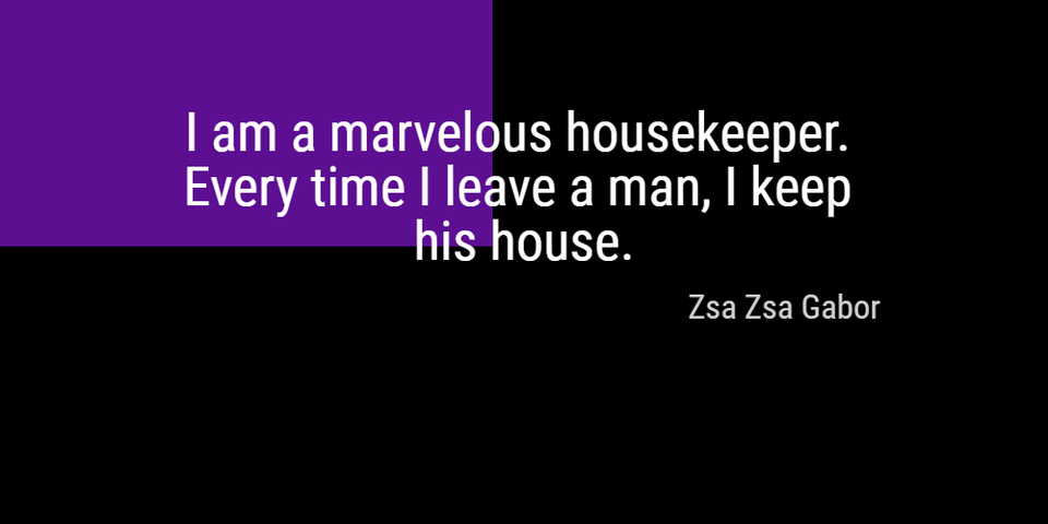 i am a marvelous housekeeper every time i leave a man i keep his house...