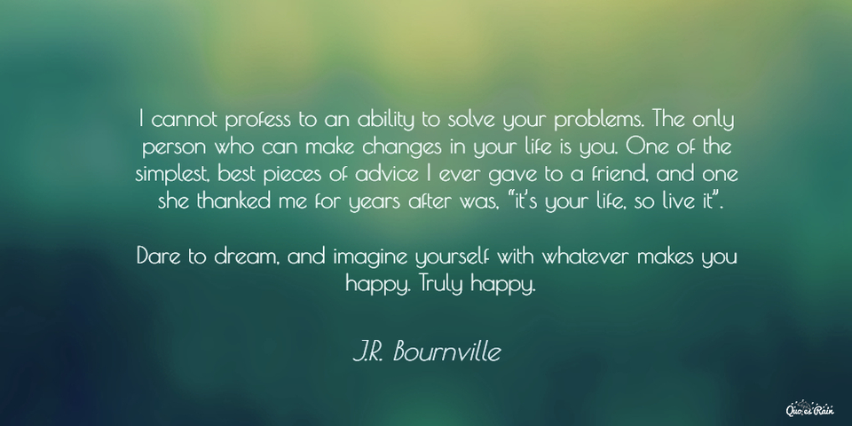 i cannot profess to an ability to solve your problems the only person who can make...