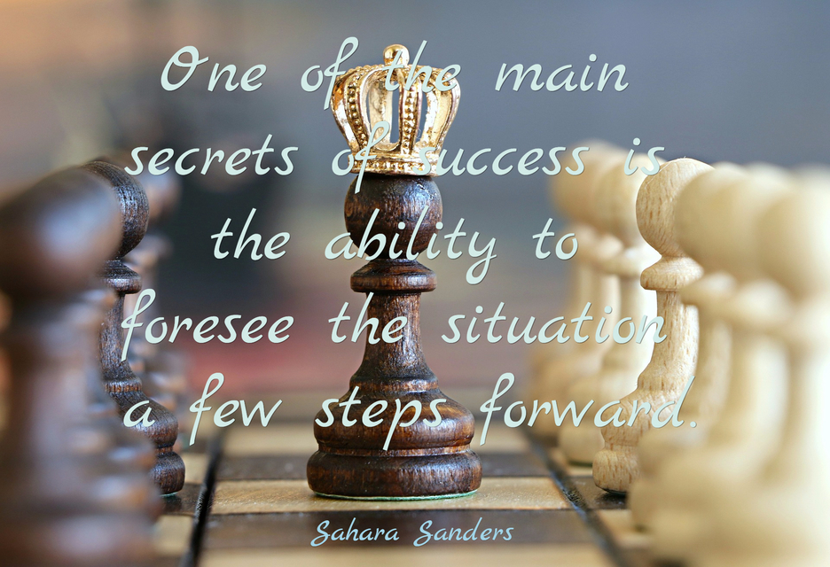 one of the main secrets of success is the ability to foresee the situation a few steps...