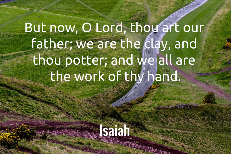 but now o lord thou art our father we are the clay and thou potter and we all are...