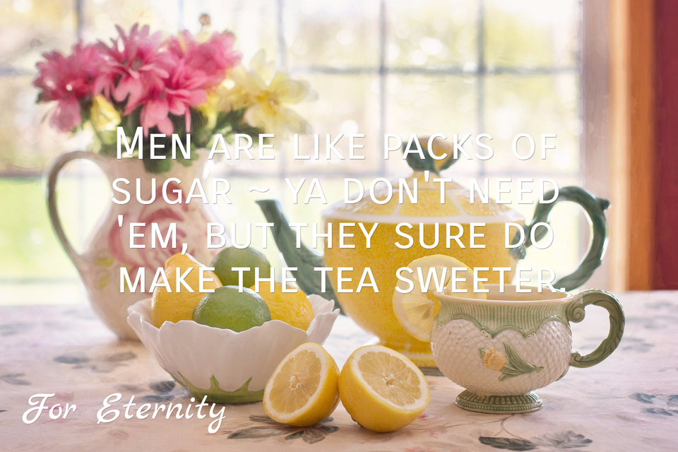 men are like packs of sugar ya dont need em but they sure do make the tea sweeter...
