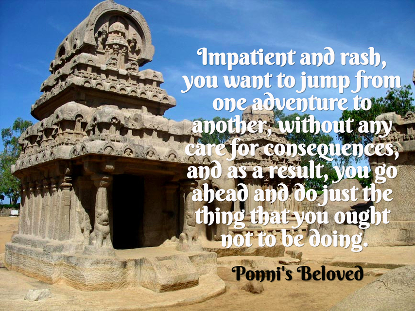 impatient and rash you want to jump from one adventure to another without any care for...