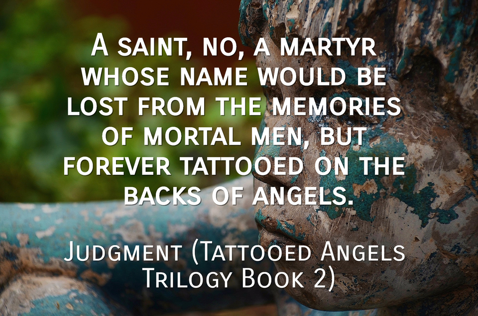 a saint no a martyr whose name would be lost from the memories of mortal men but...