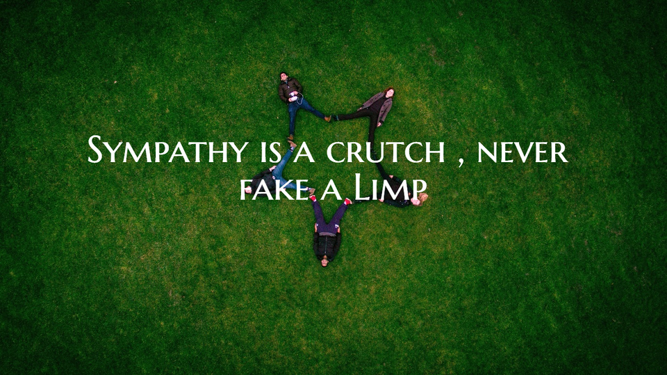 sympathy is a crutch never fake a limp...