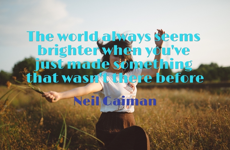 the world always seems brighter when youve just made something that wasnt there before...