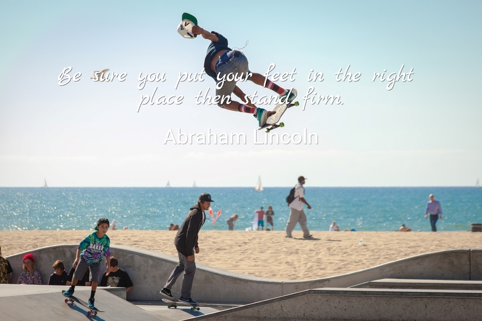 be sure you put your feet in the right place then stand firm...