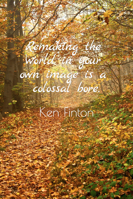 remaking the world in your own image is a colossal bore...