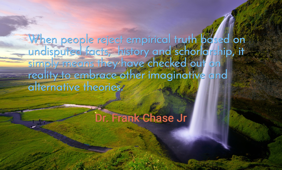 when people reject empirical truth based on undisputed facts history and schorlarship...