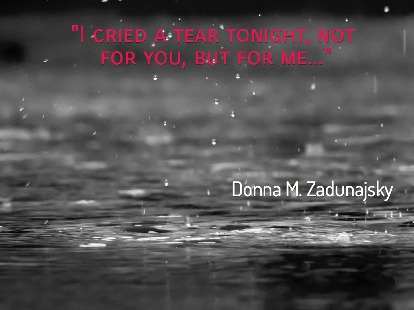 i cried a tear tonight not for you but for me...
