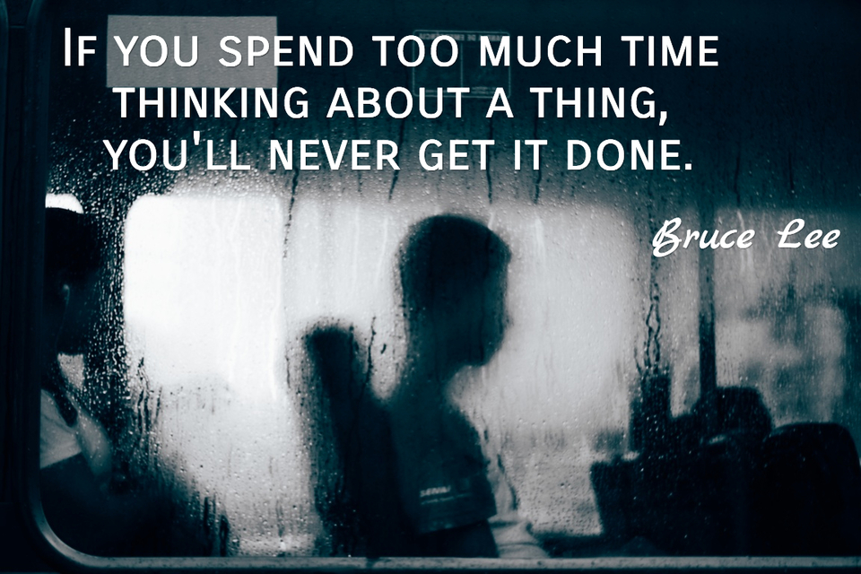 if you spend too much time thinking about a thing youll never get it done...