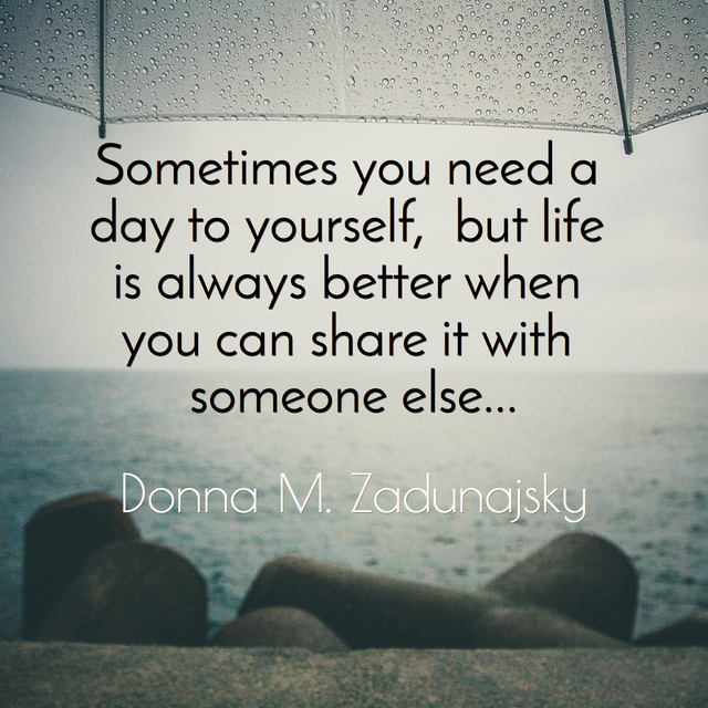 sometimes you need a day to yourself but life is always better when you can share it...