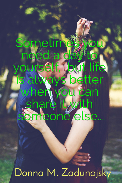 sometimes you need a day to yourself but life is always better when you can share it...