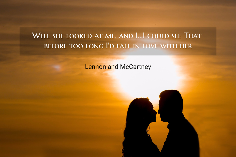 well she looked at me and i i could see that before too long id fall in love with her...