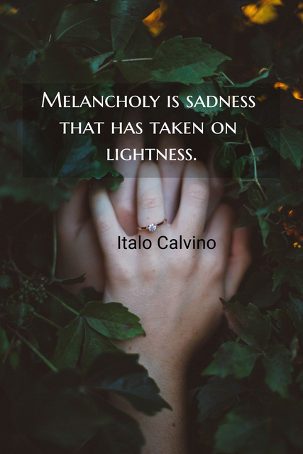 melancholy is sadness that has taken on lightness...