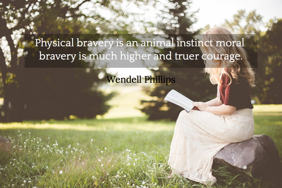 physical bravery is an animal instinct moral bravery is much higher and truer courage...
