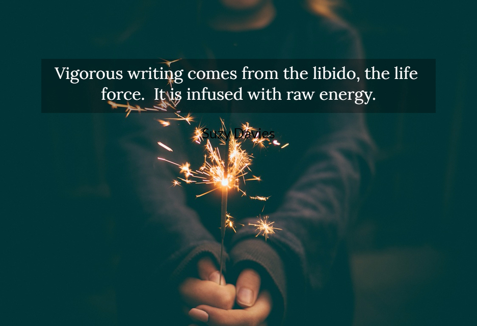 vigorous writing comes from the libido the life force it is infused with raw energy...