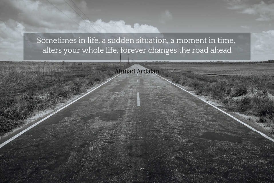 sometimes in life a sudden situation a moment in time alters your whole life forever...