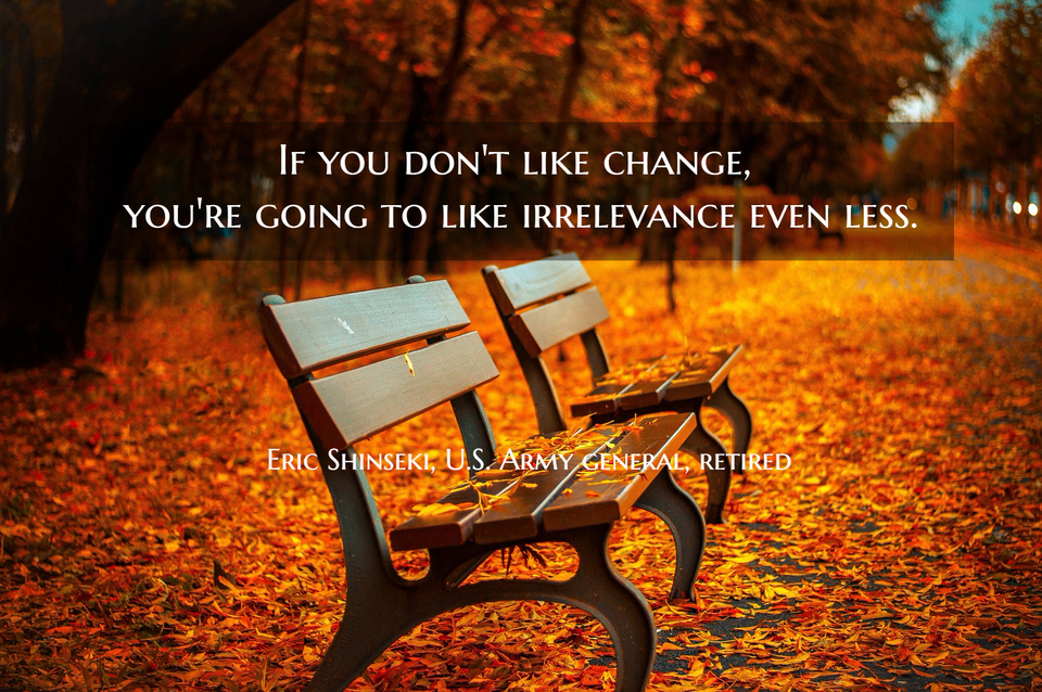if you dont like change youre going to like irrelevance even less...