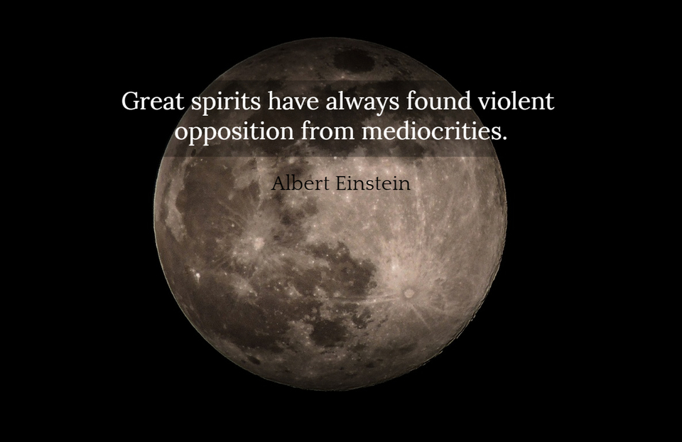 great spirits have always found violent opposition from mediocrities...