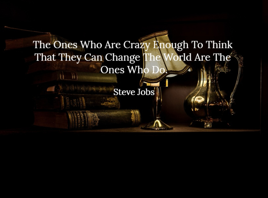 the ones who are crazy enough to think that they can change the world are the ones who do...