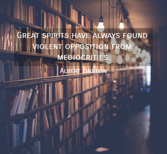 great spirits have always found violent opposition from mediocrities...