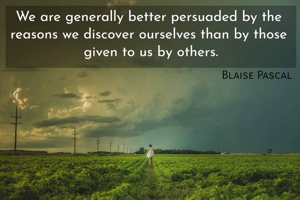 we are generally better persuaded by the reasons we discover ourselves than by those...