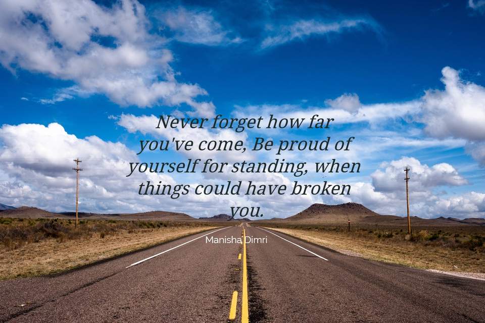 never forget how far youve come be proud of yourself for standing when things could...