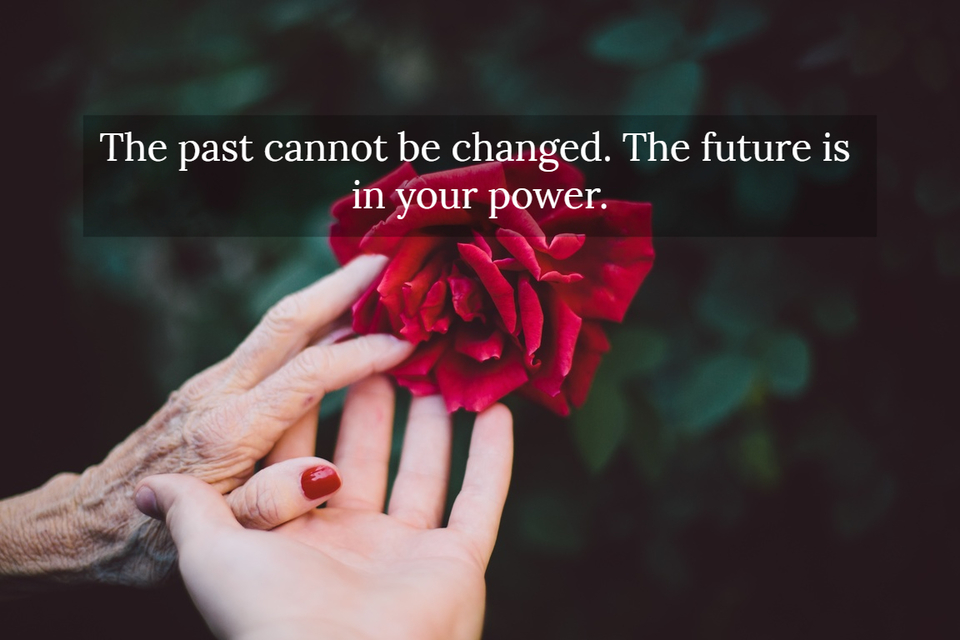 the past cannot be changed the future is in your power...