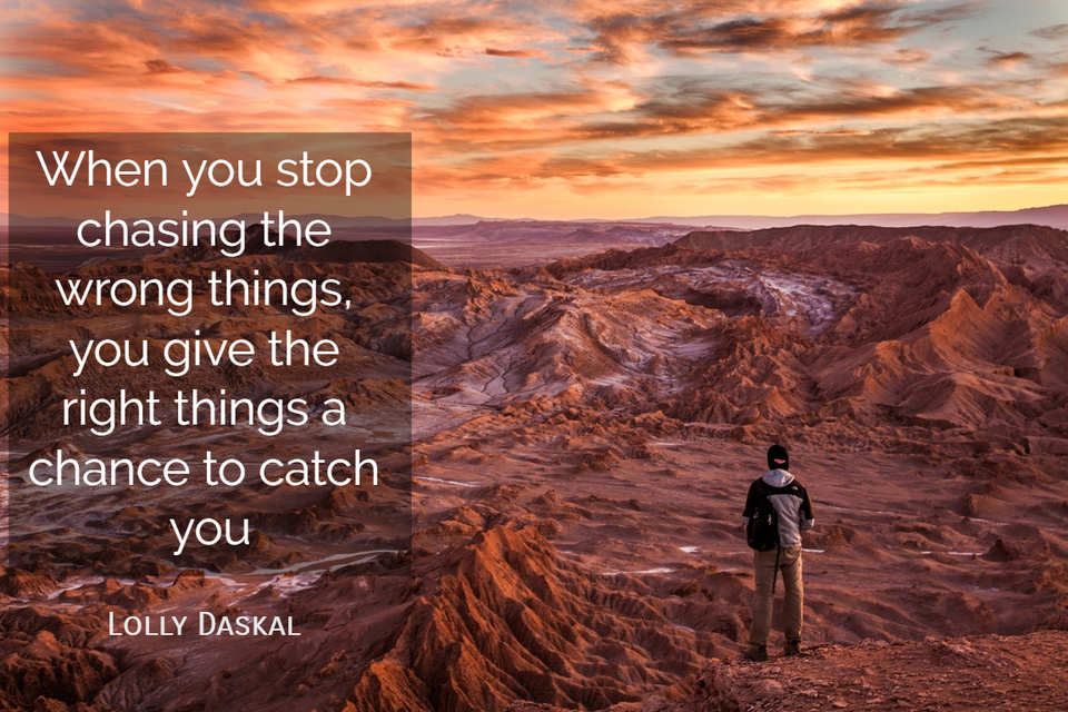 when you stop chasing the wrong things you give the right things a chance to catch you...