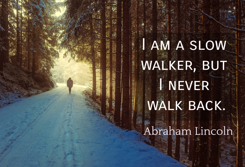 i am a slow walker but i never walk back...