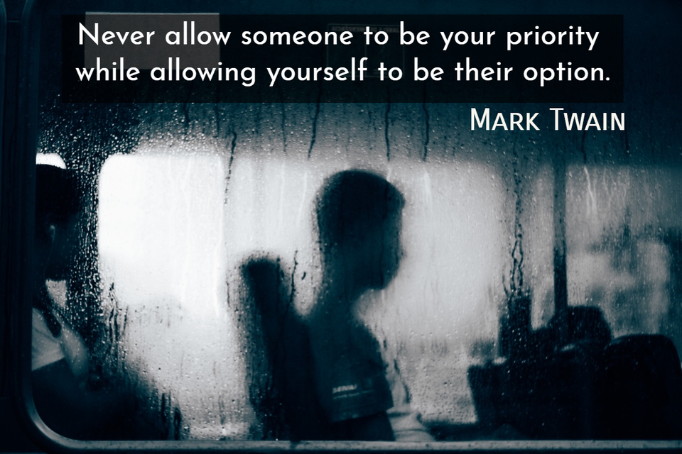 never allow someone to be your priority while allowing yourself to be their option...