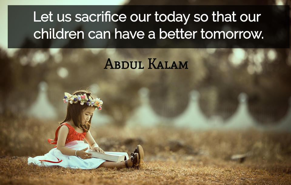 let us sacrifice our today so that our children can have a better tomorrow...