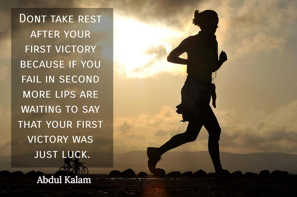 dont take rest after your first victory because if you fail in second more lips are...