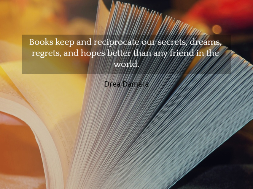 books keep and reciprocate our secrets dreams regrets and hopes better than any friend...