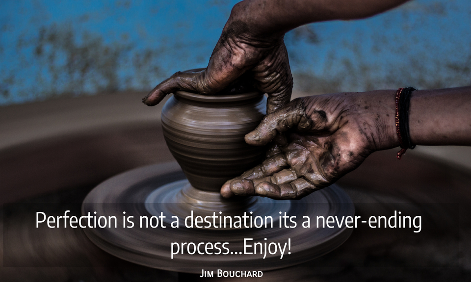 perfection is not a destination its a neverending process enjoy...
