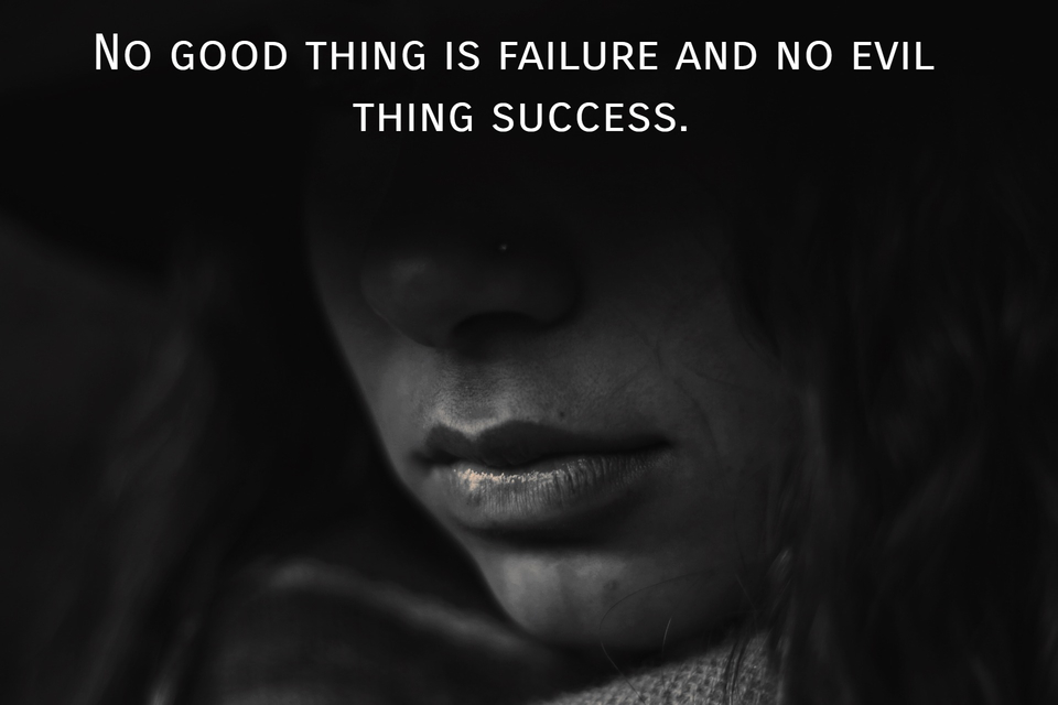 no good thing is failure and no evil thing success...
